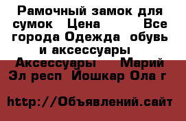 Рамочный замок для сумок › Цена ­ 150 - Все города Одежда, обувь и аксессуары » Аксессуары   . Марий Эл респ.,Йошкар-Ола г.